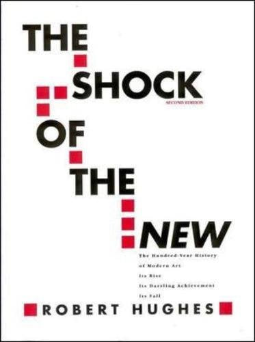 The Shock of the New: The HundredYear History of Modern Art: Its Rise, Its Dazzling Achievement, It s Fall