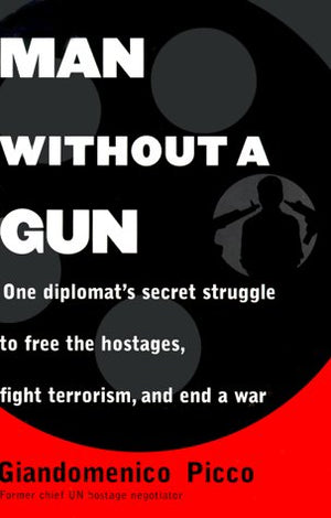 Man Without A Gun : One Diplomat'S Secret Struggle To Free The Hostages, Fight Terrorism, And End A War