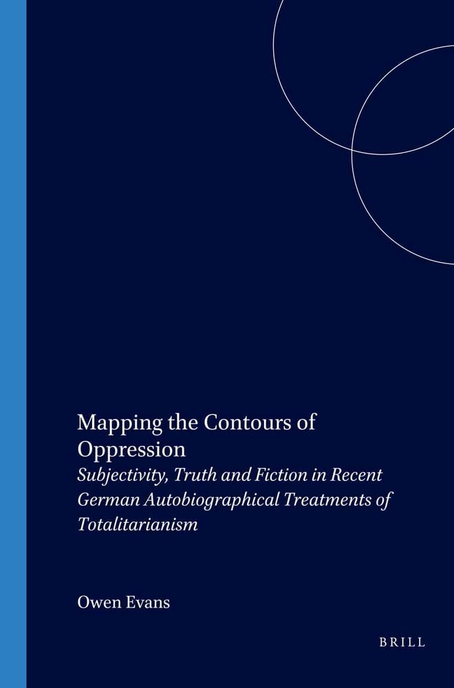 Mapping The Contours Of Oppression: Subjectivity, Truth And Fiction In Recent German Autobiographical Treatments Of Totalitarian