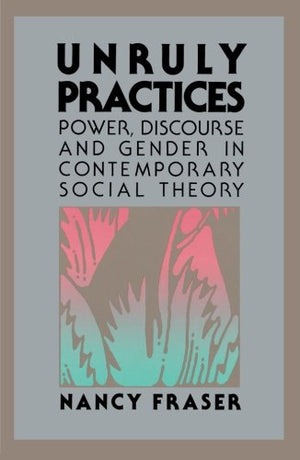 Unruly Practices: Power, Discorse, and Gender in Contemporary Social Theory,New