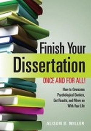 Finish Your Dissertation Once And For All!: How To Overcome Psychological Barriers, Get Results, And Move On With Your Life