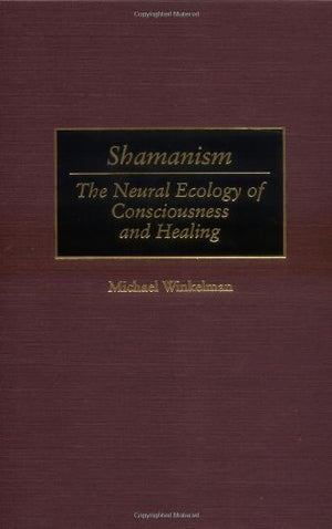 Shamanism: The Neural Ecology Of Consciousness And Healing,New