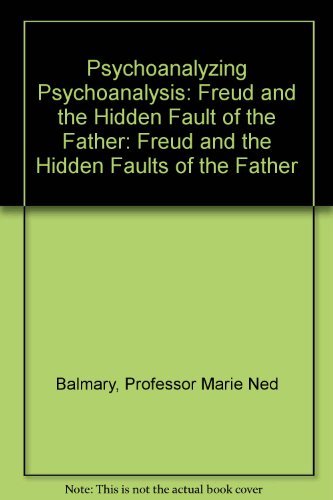 Psychoanalyzing Psychoanalysis: Freud and the Hidden Fault of the Father,Used