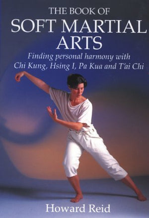 Book Of Soft Martial Arts: Finding Personal Harmony With Chi Kung, Hsing I, Pa Kua And T ai Chi