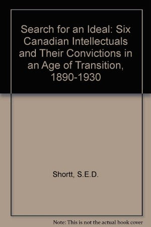 The search for an ideal: Six Canadian intellectuals and their convictions in an age of transition, 18901930,Used
