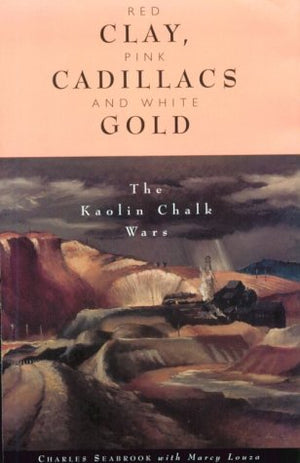 Red Clay, Pink Cadillacs and White Gold: The Kaolin Chalk Wars,Used