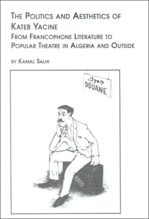 The Politics and Aesthetics of Kateb Yacine: From Francophone Literature to Popular Theatre in Algeria and Outside,Used