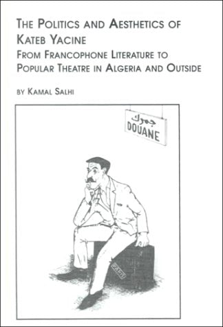 The Politics and Aesthetics of Kateb Yacine: From Francophone Literature to Popular Theatre in Algeria and Outside,Used