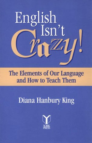 English Isn'T Crazy! : The Elements Of Our Language And How To Teach Them,New