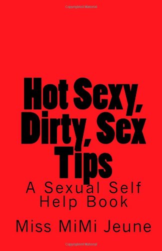Hot Sexy, Dirty, Sex Tips: A Sexual Self Help Book