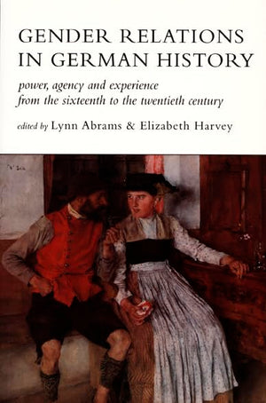 Gender Relations In German History: Power, Agency, And Experience From The Sixteenth To The Twentieth Century