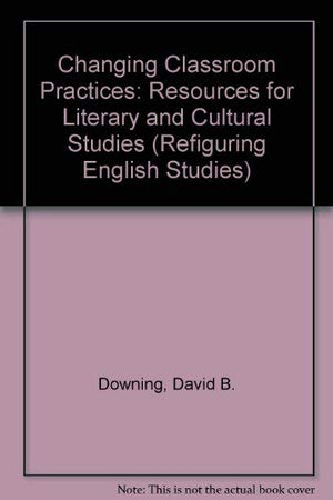 Changing Classroom Practices: Resources for Literary and Cultural Studies (Refiguring English Studies),Used