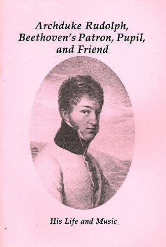 Archduke Rudolf, Beethoven'S Patron, Pupil & Friend: His Life & Music