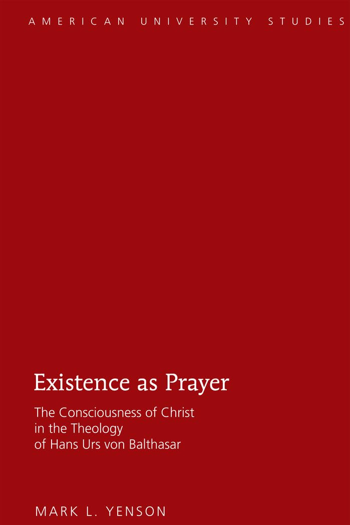 Existence as Prayer: The Consciousness of Christ in the Theology of Hans Urs von Balthasar (American University Studies),Used