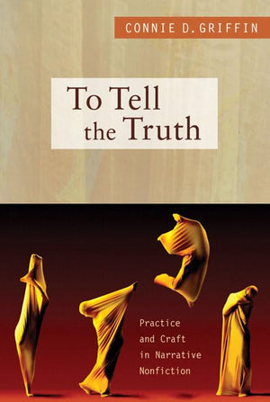 To Tell The Truth: Practice And Craft In Narrative Nonfiction,New