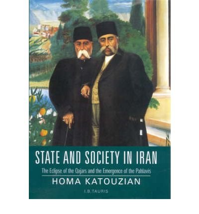 State And Society In Iran: The Eclipse Of The Qajars And The Emergence Of The Pahlavis (Library Of Modern Middle East Studies)