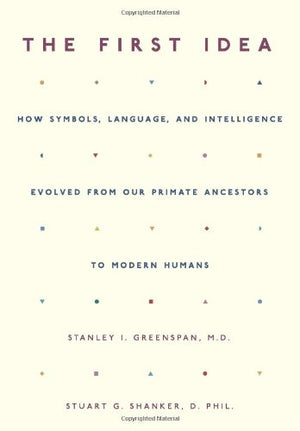 The First Idea: How Symbols, Language, And Intelligence Evolved From Our Primate Ancestors To Modern Humans