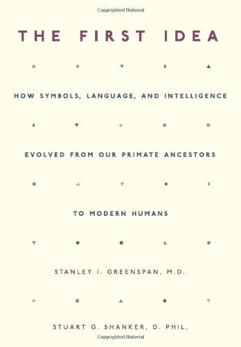 The First Idea: How Symbols, Language, And Intelligence Evolved From Our Primate Ancestors To Modern Humans