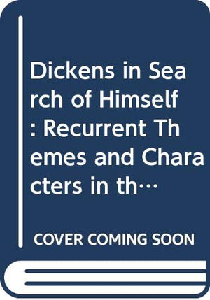 Dickens In Search Of Himself: Recurrent Themes And Characters In The Work Of Charles Dickens