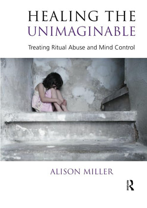 Healing the Unimaginable: Treating Ritual Abuse and Mind Control,New