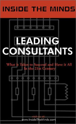 Inside the Minds: Leading Consultants  CEOs from BearingPoint, A.T. Kearney, IBM Consulting & More Share Their Knowledge on the,New