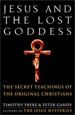 Jesus And The Lost Goddess: The Secret Teachings Of The Original Christians