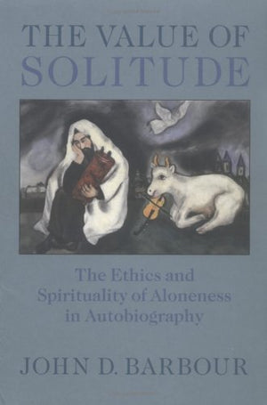 The Value Of Solitude: The Ethics And Spirituality Of Aloneness In Autobiography,Used