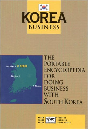 Korea Business: The Portable Encyclopedia for Doing Business with Korea (World Trade Press Country Business Guides),New