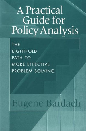 A Practical Guide for Policy Analysis: The Eightfold Path to More Effective Problem Solving,New
