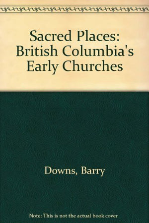 Sacred Places: British Columbia's Early Churches,Used