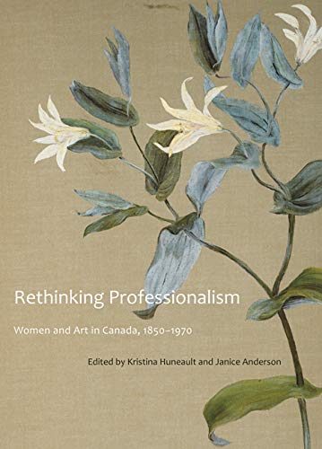 Rethinking Professionalism: Women and Art in Canada, 18501970 (Volume 8) (McGillQueen's/Beaverbrook Canadian Foundation Studie,Used