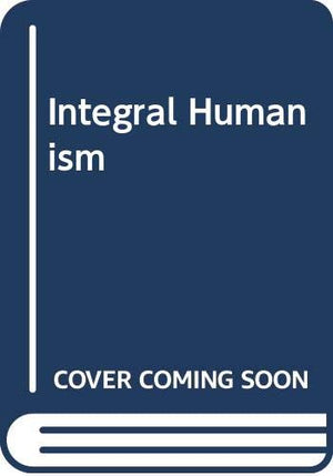 Integral Humanism: Temporal And Spiritual Problems Of A New Christendom