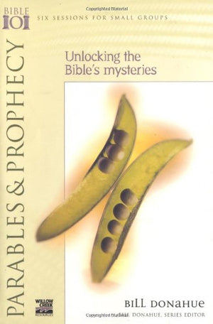 Parables & Prophecy : Unlocking The Bible'S Mysteries (Willow Creek Bible 101 Series)
