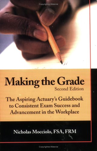 Making The Grade: The Aspiring Actuary'S Guidebook To Consistent Exam Success And Advancement In The Workplace,New