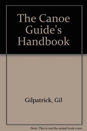 The Canoe Guide's Handbook: How to Plan and Guide a Trip for Two to Twelve People,New