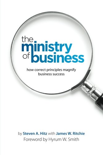 The Ministry Of Business: How Correct Principles Magnify Business Success,New
