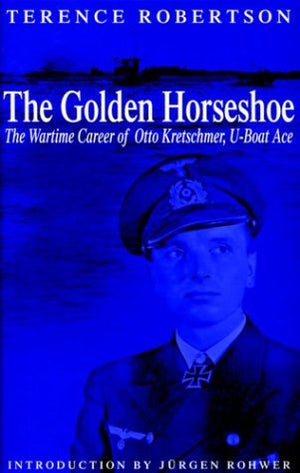 The Golden Horseshoe: The Wartime Career of Otto Kretschmer,UBoat Ace,New