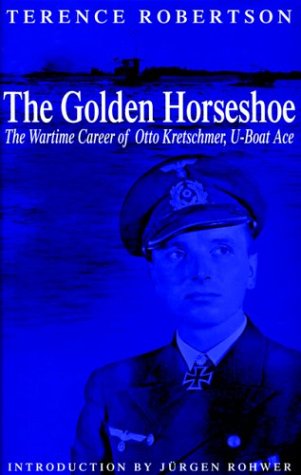 The Golden Horseshoe: The Wartime Career of Otto Kretschmer,UBoat Ace,New