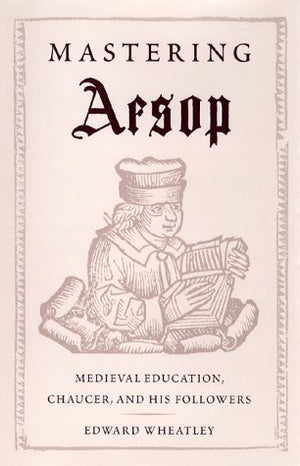 Mastering Aesop: Medieval Education, Chaucer, and His Followers,Used