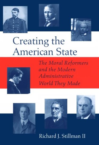 Creating the American State: The Moral Reformers and the Modern Administrative World They Made,Used