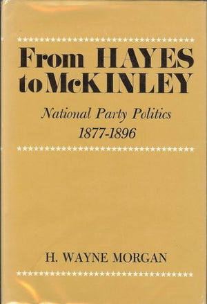 From Hayes To Mckinley: National Party Politics, 18771896,New