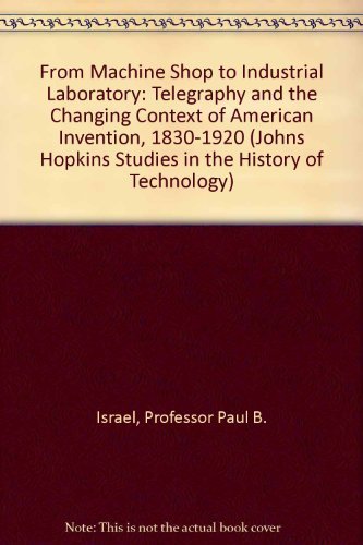 From Machine Shop To Industrial Laboratory: Telegraphy And The Changing Context Of American Invention, 18301920 (Johns Hopkins,Used