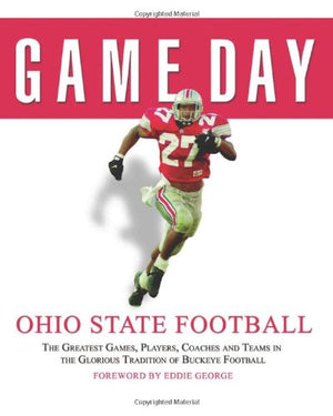 Game Day: Ohio State Football: The Greatest Games, Players, Coaches and Teams in the Glorious Tradition of Buckeye Football,New