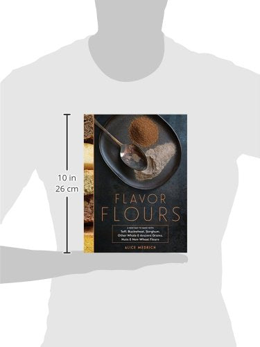 Flavor Flours: A New Way to Bake with Teff, Buckwheat, Sorghum, Other Whole & Ancient Grains, Nuts & NonWheat Flours,New