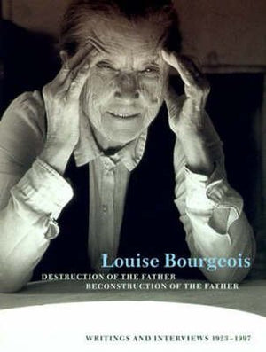 Louise Bourgeois Destruction of the Father / Reconstruction of the Father: Writings and Interviews, 19231997,New