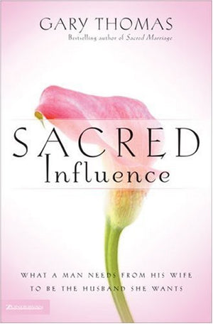 Sacred Influence: What A Man Needs From His Wife To Be The Husband She Wants,New