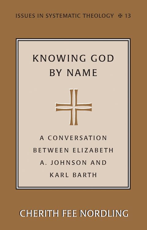 Knowing God By Name: A Conversation Between Elizabeth A. Johnson And Karl Barth (Issues In Systematic Theology, Vol. 13),New