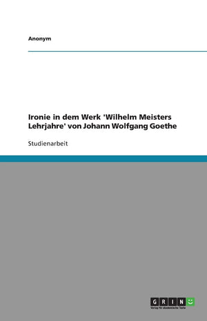 Ironie In Dem Werk 'Wilhelm Meisters Lehrjahre' Von Johann Wolfgang Goethe (German Edition),Used
