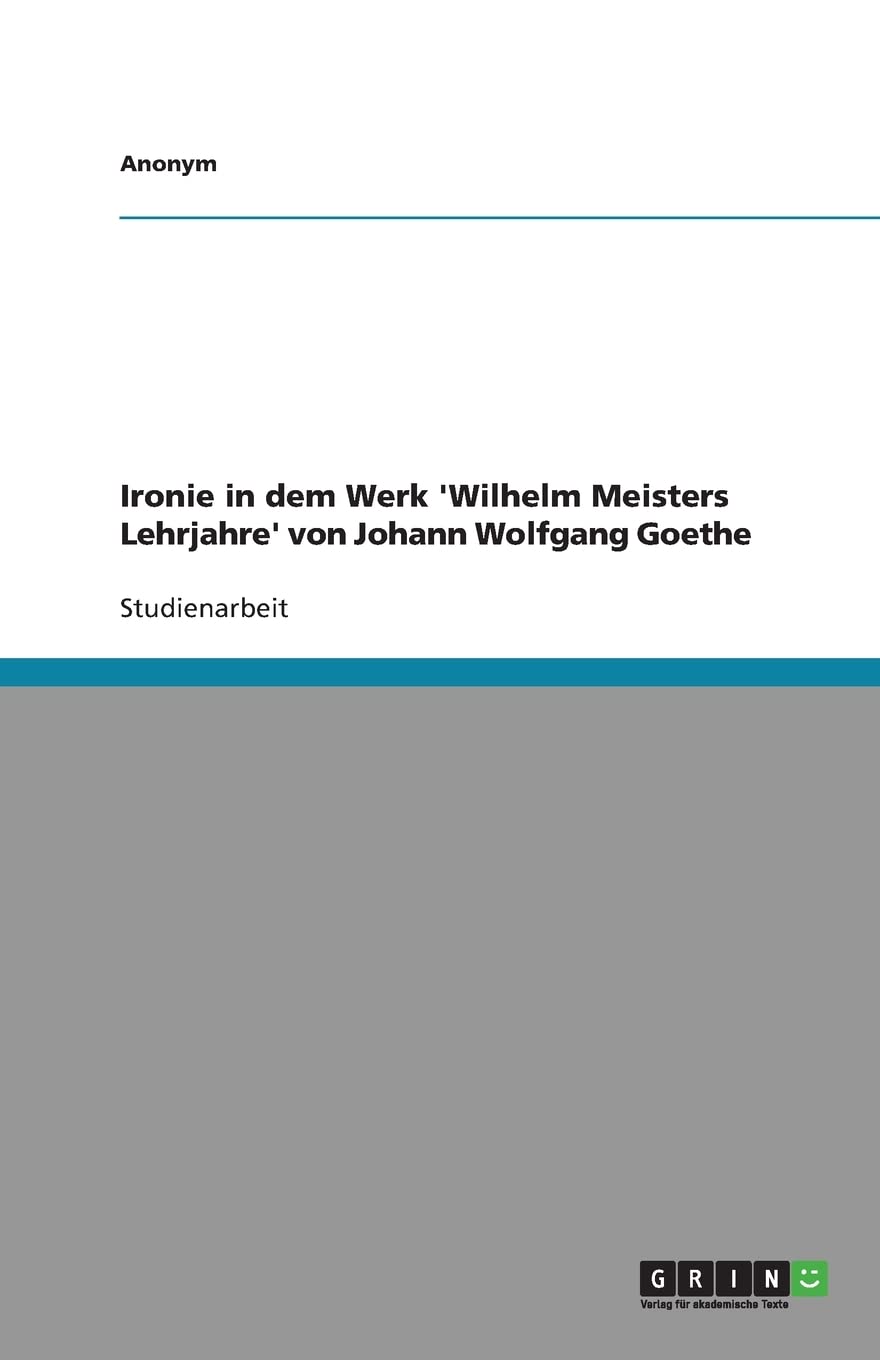 Ironie In Dem Werk 'Wilhelm Meisters Lehrjahre' Von Johann Wolfgang Goethe (German Edition),Used