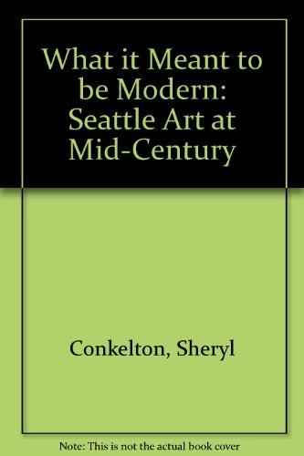 What It Meant to Be Modern: Seattle Art at MidCentury,Used